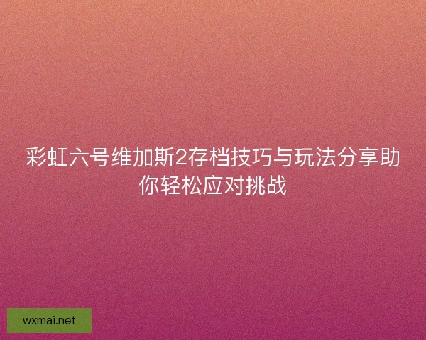 彩虹六号维加斯2存档技巧与玩法分享助你轻松应对挑战