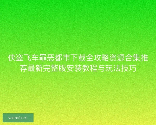 侠盗飞车罪恶都市下载全攻略资源合集推荐最新完整版安装教程与玩法技巧