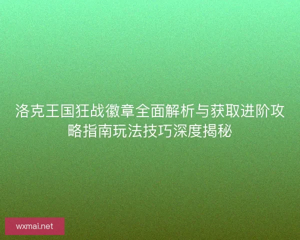洛克王国狂战徽章全面解析与获取进阶攻略指南玩法技巧深度揭秘
