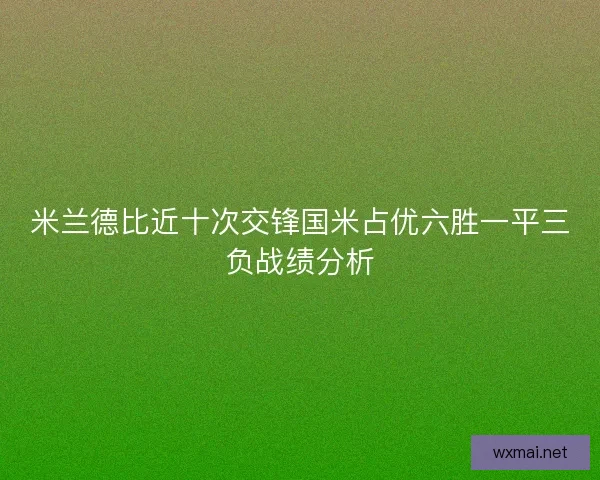 米兰德比近十次交锋国米占优六胜一平三负战绩分析
