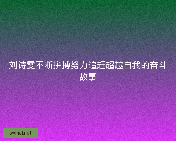 刘诗雯不断拼搏努力追赶超越自我的奋斗故事