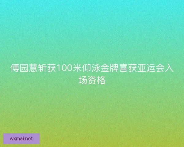 傅园慧斩获100米仰泳金牌喜获亚运会入场资格