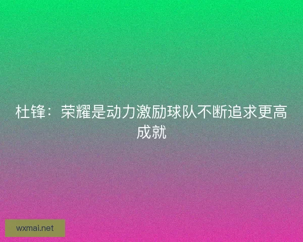 杜锋：荣耀是动力激励球队不断追求更高成就