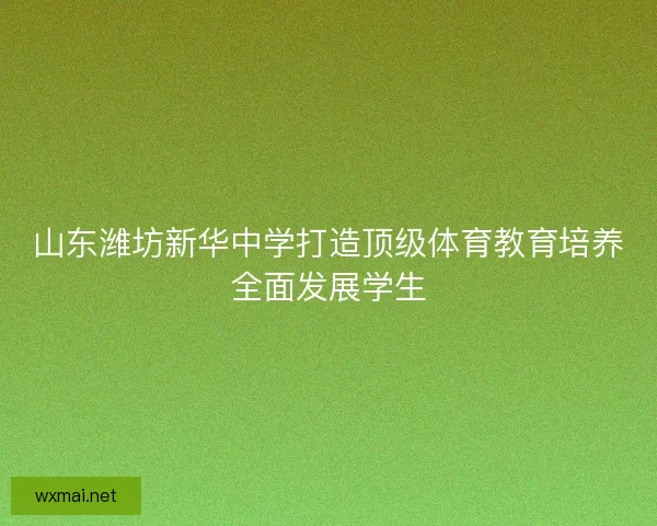 山东潍坊新华中学打造顶级体育教育培养全面发展学生