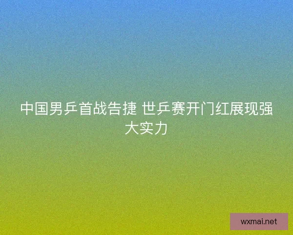 中国男乒首战告捷 世乒赛开门红展现强大实力