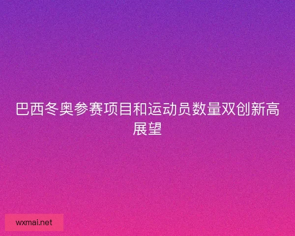 巴西冬奥参赛项目和运动员数量双创新高展望