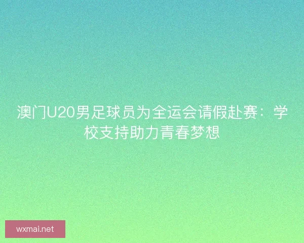 澳门U20男足球员为全运会请假赴赛：学校支持助力青春梦想