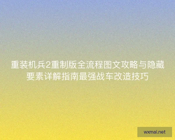 重装机兵2重制版全流程图文攻略与隐藏要素详解指南最强战车改造技巧