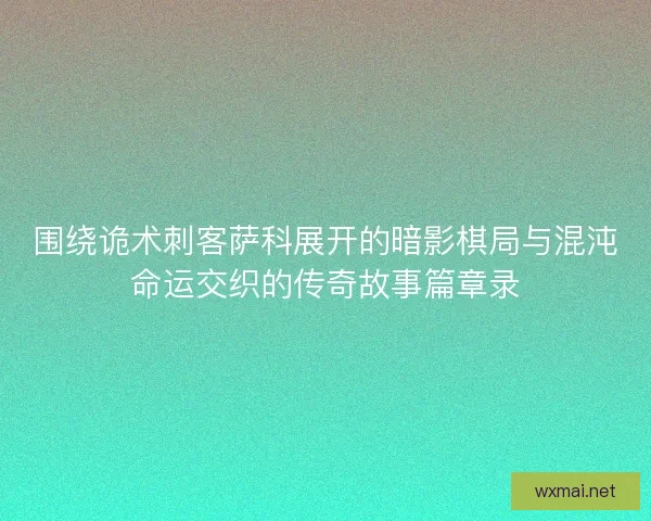 围绕诡术刺客萨科展开的暗影棋局与混沌命运交织的传奇故事篇章录