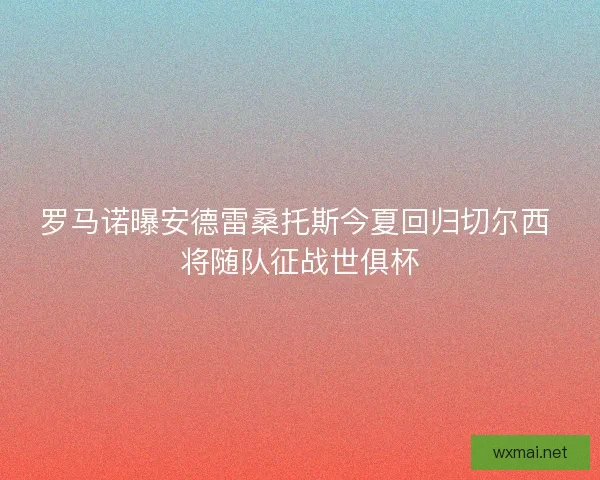 罗马诺曝安德雷桑托斯今夏回归切尔西 将随队征战世俱杯