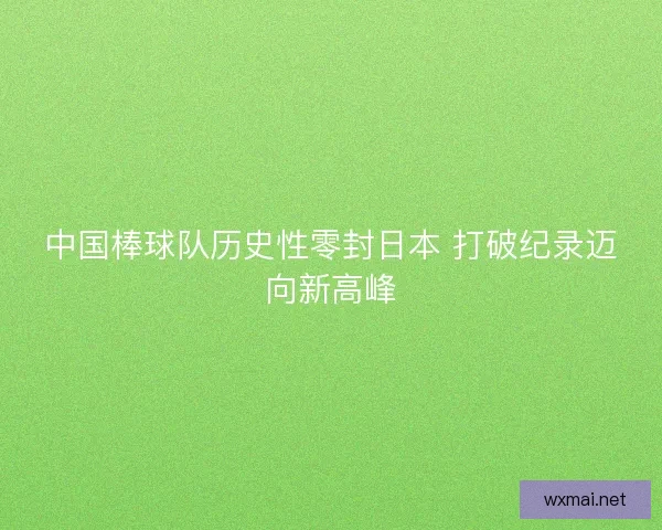 中国棒球队历史性零封日本 打破纪录迈向新高峰