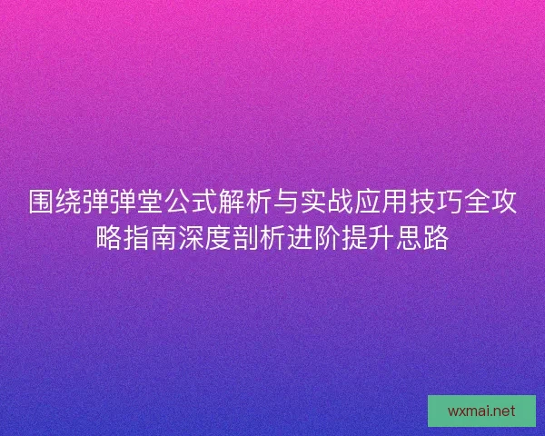 围绕弹弹堂公式解析与实战应用技巧全攻略指南深度剖析进阶提升思路