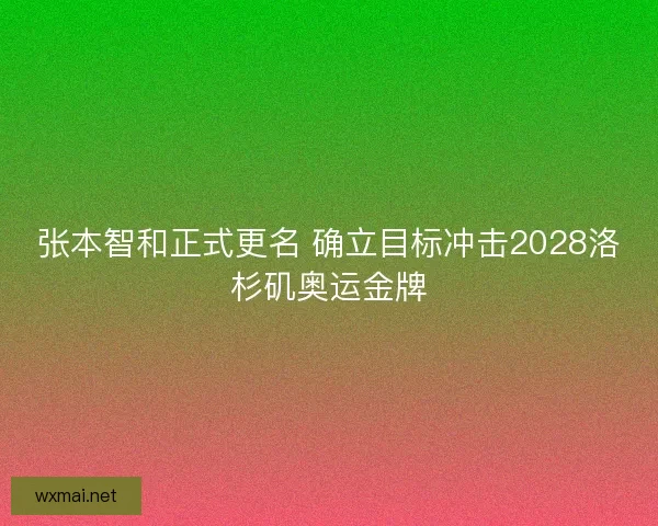 张本智和正式更名 确立目标冲击2028洛杉矶奥运金牌