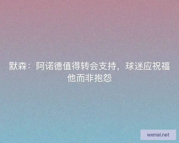 默森：阿诺德值得转会支持，球迷应祝福他而非抱怨